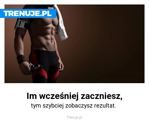Im wcześniej zaczniesz,