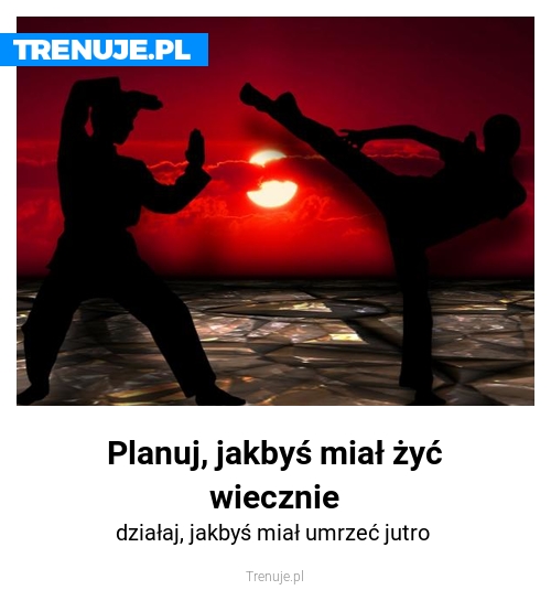 Planuj, jakbyś miał żyć wiecznie
