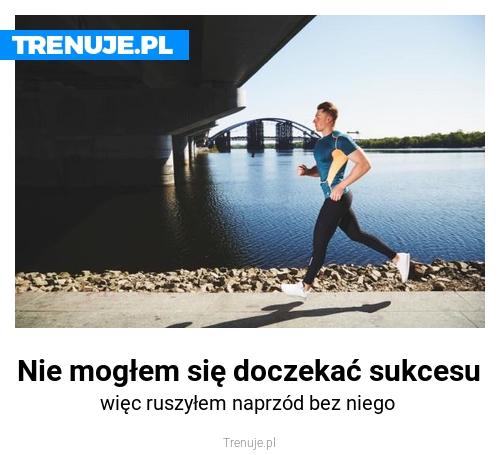 Nie mogłem się doczekać sukcesu
