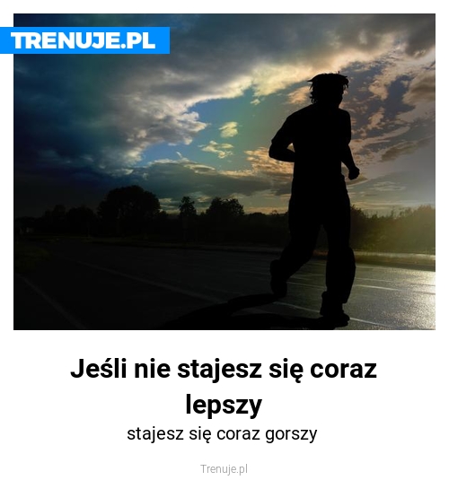 Jeśli nie stajesz się coraz lepszy