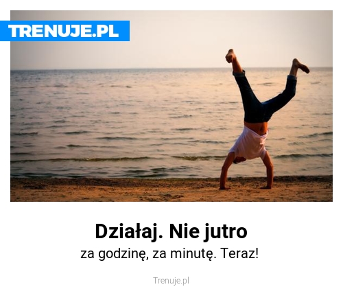Działaj. Nie jutro