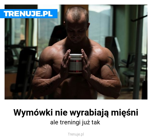 Wymówki nie wyrabiają mięśni